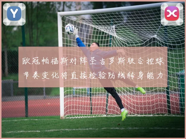 欧冠帕福斯对阵圣吉罗斯联合控球节奏变化将直接检验防线转身能力