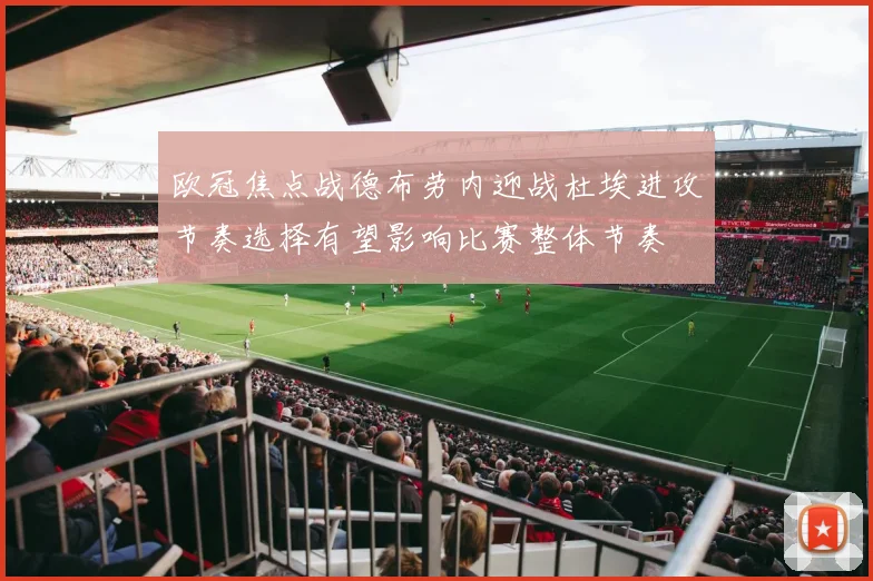 欧冠焦点战德布劳内迎战杜埃进攻节奏选择有望影响比赛整体节奏