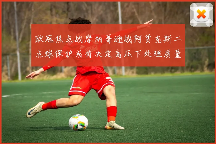 欧冠焦点战摩纳哥迎战阿贾克斯二点球保护或将决定高压下处理质量