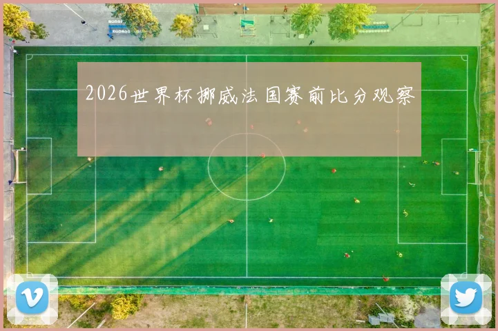 2026世界杯挪威法国赛前比分观察